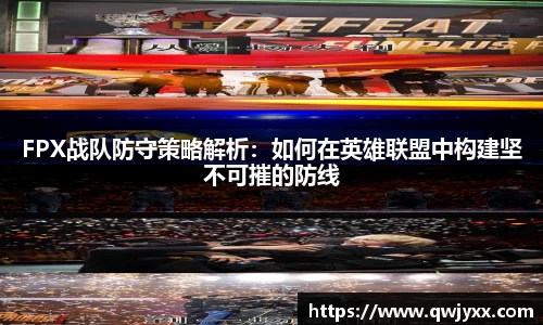 FPX战队防守策略解析：如何在英雄联盟中构建坚不可摧的防线
