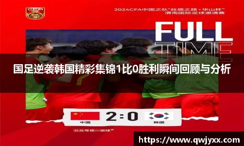 国足逆袭韩国精彩集锦1比0胜利瞬间回顾与分析