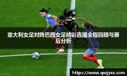 意大利女足对阵巴西女足精彩直播全程回顾与赛后分析
